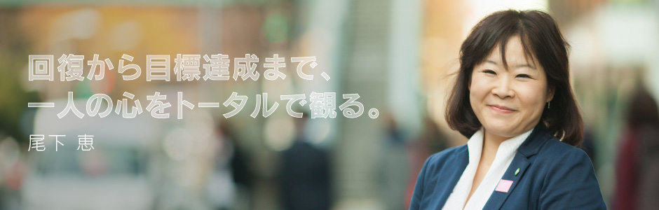 回復から目標達成まで、一人の心をトータルで観る。尾下 恵